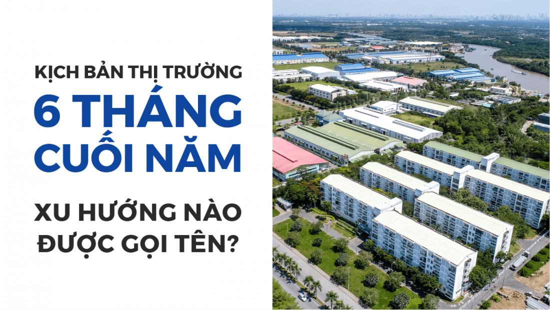KỊCH BẢN THỊ TRƯỜNG 6 THÁNG CUỐI NĂM, XU HƯỚNG NÀO ĐƯỢC GỌI TÊN?